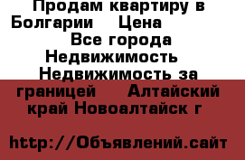 Продам квартиру в Болгарии. › Цена ­ 79 600 - Все города Недвижимость » Недвижимость за границей   . Алтайский край,Новоалтайск г.